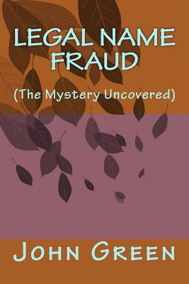Legal Name Fraud: (the Mystery Uncovered) - John Green