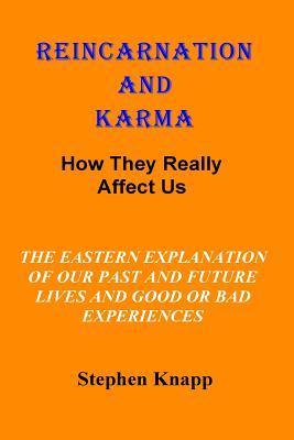 Reincarnation and Karma: How They Really Effect Us: The Eastern Explanation of Our Past and Future Lives And the Causes for Good or Bad Experie - Stephen Knapp