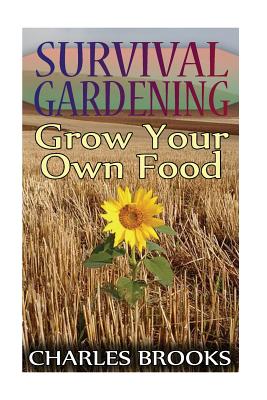 Survival Gardening: Grow Your Own Food: (Off-Grid Living, Self-Sustainable Living) - Charles Brooks