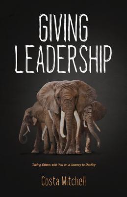 Giving Leadership: Taking others with you on a journey to destiny - Costa Mitchell