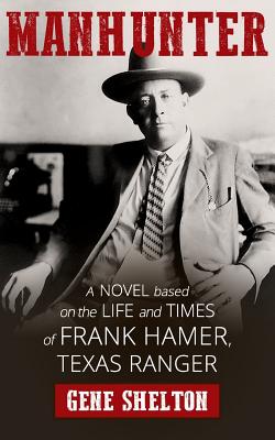 Manhunter: A Novel Based on the Life and Times of Frank Hamer, Texas Ranger - Gene Shelton