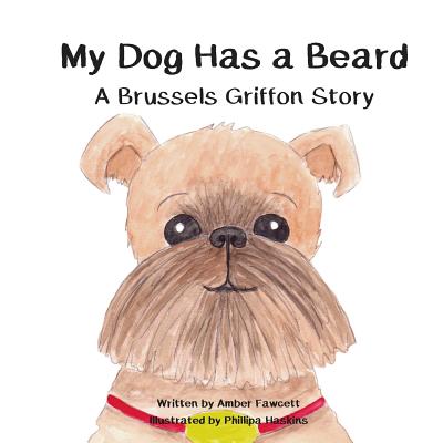 My Dog Has a Beard: A Brussels Griffon Story - Phillipa Haskins