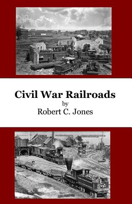 Civil War Railroads - Robert C. Jones