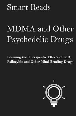 MDMA and Other Psychedelic Drugs: Learn the Therapeutic Effects of LSD, Psilocybin and Other Mind-Bending Drugs - Smart Reads