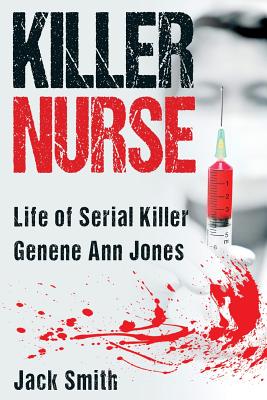 Killer Nurse: Life of Serial Killer Genene Ann Jones - Jack Smith