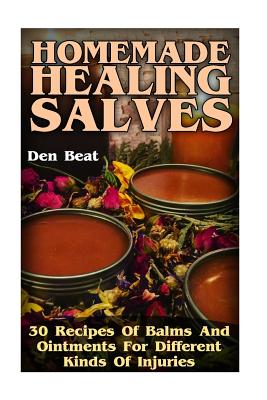 Homemade Healing Salves: 30 Recipes Of Balms And Ointments For Different Kinds Of Injuries - Den Beat