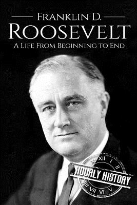 Franklin D. Roosevelt: A Life From Beginning to End - Hourly History