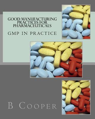 Good Manufacturing Practices for Pharmaceuticals: GMP in Practice - B. N. Cooper