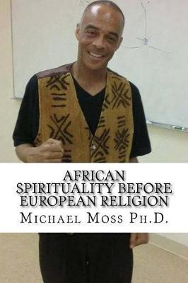 African Spirituality Before European Religion - Michael Muata Moss Ph. D.