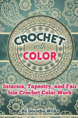 Crochet with Color: Intarsia, Tapestry, and Fair Isle Crochet Color Work - Dorothy Wilks