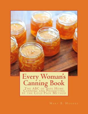 Every Woman's Canning Book: The ABC of Safe Home Canning and Preserving by the Cold Pack Method - Roger Chambers