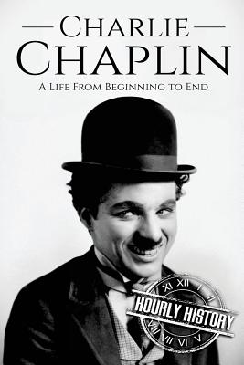 Charlie Chaplin: A Life From Beginning to End - Hourly History