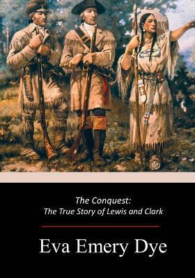 The Conquest: The True Story of Lewis and Clark - Eva Emery Dye