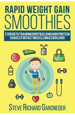 Poza produsului Rapid Weight Gain Smoothies: Strength Training Bodybuilding High Protein Shakes for Fast Muscle Mass Building - Steve R. Gansneder