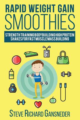 Rapid Weight Gain Smoothies: Strength Training Bodybuilding High Protein Shakes for Fast Muscle Mass Building - Steve R. Gansneder