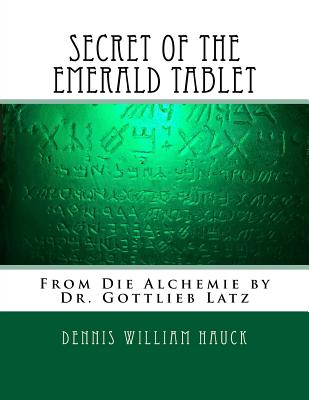 Secret of the Emerald Tablet: From Die Alchemie by Dr. Gottlieb Latz - Dennis William Hauck