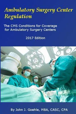 Ambulatory Surgery Center Regulation: The CMS Conditions for Coverage for Ambulatory Surgery Centers - John J. Goehle