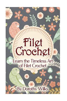 Filet Crochet: Learn the Timeless Art of Filet Crochet - Dorothy Wilks