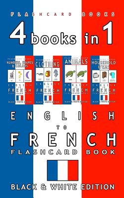 4 books in 1 - English to French Kids Flash Card Book: Black and White Edition: Learn French Vocabulary for Children - French Bilingual Flashcards