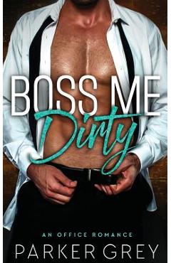 Poza produsului Boss Me Dirty: An Office Romance - Parker Grey