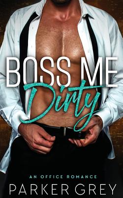 Boss Me Dirty: An Office Romance - Parker Grey