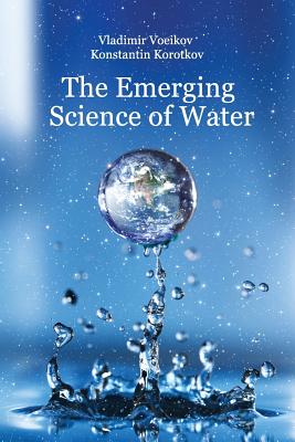 The Emerging Science of Water: Water Science in the XXIst Century - Konstantin G. Korotkov