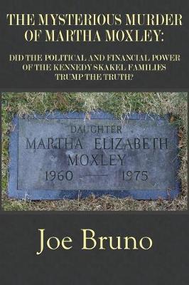 The Mysterious Murder of Martha Moxley: Did the Political and Financial Power of the Kennedy/Skakel Families Trump the Truth? - Joe Bruno