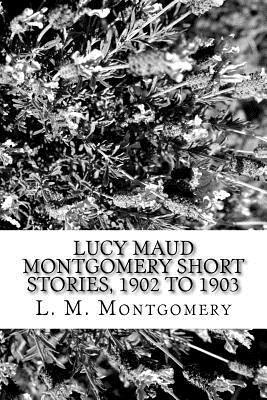 Lucy Maud Montgomery Short Stories, 1902 to 1903 - L. M. Montgomery