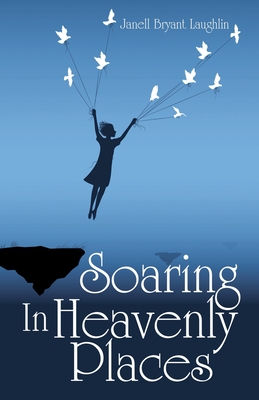 Soaring in Heavenly Places - Janell Bryant Laughlin