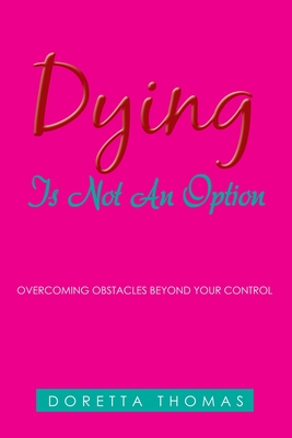 Dying Is Not an Option: Overcoming Obstacles Beyond Your Control - Doretta Thomas