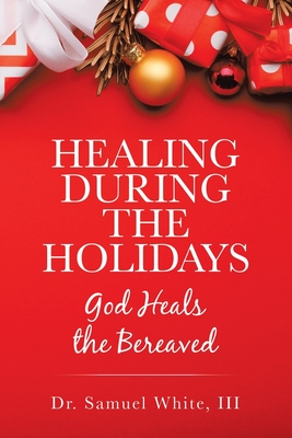 Healing During the Holidays: God Heals the Bereaved - Samuel White