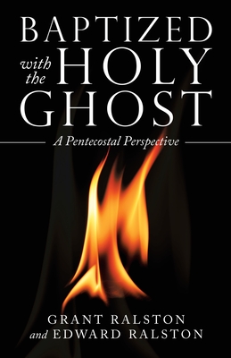 Baptized with the Holy Ghost: A Pentecostal Perspective - Grant Ralston