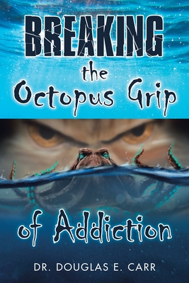 Breaking the Octopus Grip of Addiction - Douglas E. Carr