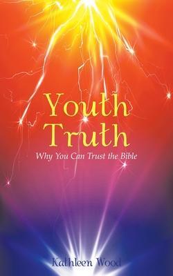 Youth Truth: Why You Can Trust the Bible - Kathleen Wood
