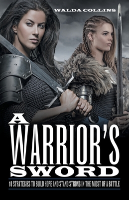 A Warrior's Sword: 10 Strategies to Build Hope and Stand Strong in the Midst of a Battle - Walda Collins