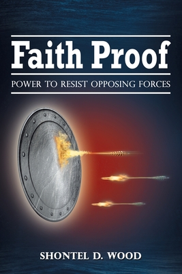Faith Proof: Power to Resist Opposing Forces - Shontel D. Wood
