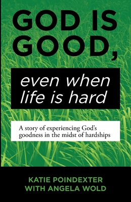 God Is Good, Even When Life Is Hard: A Story of Experiencing God's Goodness in the Midst of Hardships - Katie Poindexter