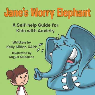 Jane's Worry Elephant: A Self-Help Guide for Kids with Anxiety - Kelly Miller