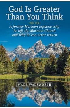 Coperta cărții 'God Is Greater Than You Think: A Former Mormon Explains Why He Left the Mormon Church and Why He Can Never Return -'