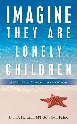 Imagine They Are Lonely Children: A Neuroscience Perspective on Development - John D. Hartman Mt-bc Nmt Fellow