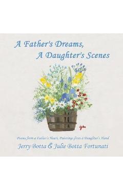 Coperta cărții 'A Father's Dreams, a Daughter's Scenes: Poems from a Father's Heart, Paintings from a Daughter's Hand - Jerry Botta'