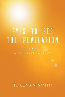 Eyes to See the Revelation: A Spiritual Journey - T. Kenan Smith