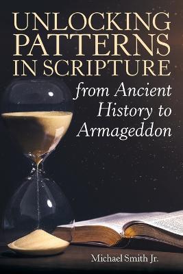 Unlocking Patterns in Scripture from Ancient History to Armageddon - Michael Smith