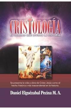 Coperta cărții 'Cristología: El Hombre Que Dividió La Historia. - Daniel Elguézabal Pecina M. A.'