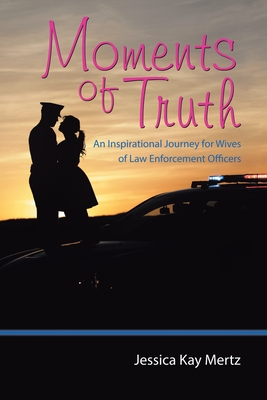 Moments of Truth: An Inspirational Journey for Wives of Law Enforcement Officers - Jessica Kay Mertz