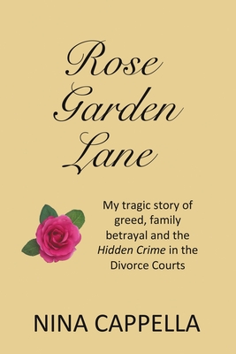 Rose Garden Lane: My Tragic Story of Greed, Family Betrayal and the Hidden Crime in the Divorce Courts - Nina Cappella