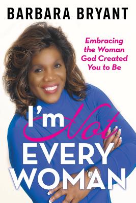 I'm Not Every Woman: Embracing the Woman God Created You to Be - Barbara Bryant