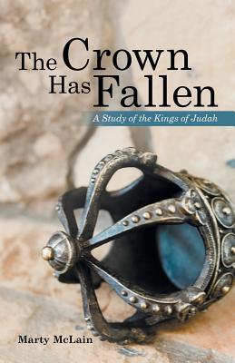The Crown Has Fallen: A Study of the Kings of Judah - Marty Mclain