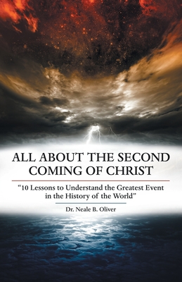 All About the Second Coming of Christ: 10 Lessons to Understand the Greatest Event in the History of the World - Neale B. Oliver