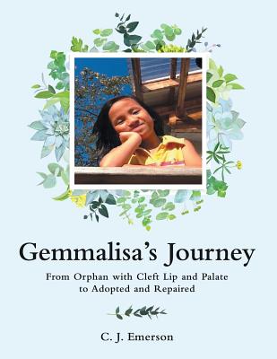 Gemmalisa's Journey: From Orphan with Cleft Lip and Palate to Adopted and Repaired - C. J. Emerson